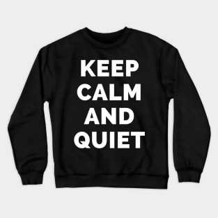 Keep Calm And Quiet - Black And White Simple Font - Funny Meme Sarcastic Satire - Self Inspirational Quotes - Inspirational Quotes About Life and Struggles Crewneck Sweatshirt